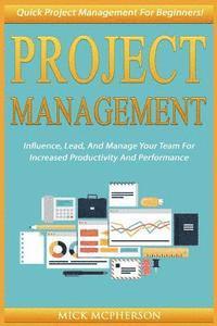 bokomslag Project Management: Quick Project Management For Beginners! Influence, Lead, And Manage Your Team For Increased Productivity And Performan