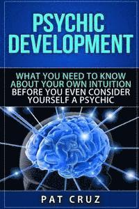 bokomslag Psychic Development: What You Need To Know About Your Own Intuition Before You Even Consider Yourself A Psychic