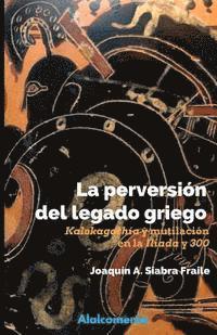 bokomslag La perversión del legado griego: Kalokagathía y mutilación en la Ilíada y '300'