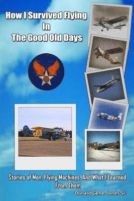 Donald Gene Jones Sr - How I Survived Flying in the Good Old Days: Stories of Men, Flying Machines, and What I Learned From Them, Häftad