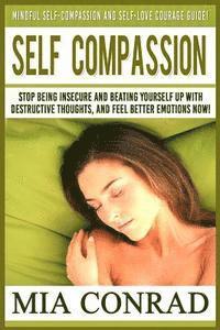 bokomslag Self-Compassion: Mindful Self-Compassion And Self-Love Courage Guide! Stop Being Insecure And Beating Yourself Up With Destructive Thou