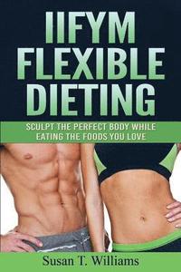 bokomslag IIFYM Flexible Dieting: Sculpt The Perfect Body While Eating The Foods You Love