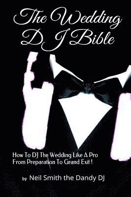 The WEDDING DJ BIBLE: How to DJ the Wedding Like A Pro from Preparation to Grand Exit! 1