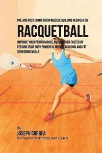 bokomslag Pre and Post Competition Muscle Building Recipes for Racquetball: Improve your performance and recover faster by feeding your body powerful muscle bui