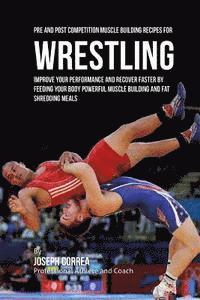bokomslag Pre and Post Competition Muscle Building Recipes for Wrestling: Improve your performance and recover faster by feeding your body powerful muscle build