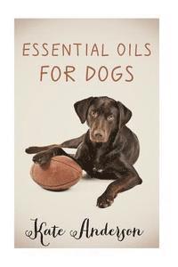 bokomslag Essential Oils For Dogs: The Complete Guide To Using Essential Oils For Dogs