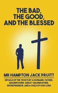 bokomslag The Bad, The Good, and the Blessed: Details of the 1900's by a Husband, Father, Grandfather, Great-Grandfather, Entrepreneur, and a Child of Our Lord