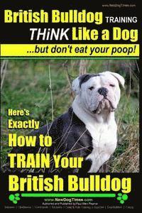 bokomslag British Bulldog Training THiNK Like a Dog...But Don't Eat your Poop!: Here's EXACTLY How to TRAIN Your British Bulldog