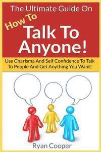 bokomslag Talk To Anyone!: The Ultimate Guide To: Use Charisma And Self Confidence To Talk To People And Get Anything You Want!