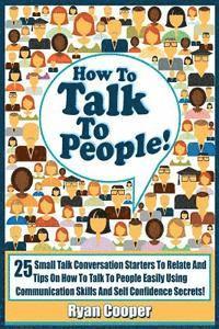 bokomslag Talk To People!: 25 Small Talk Conversation Starters To Relate And Talk To People Easily Using Communication Skills And Self Confidence