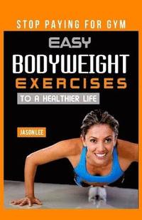 bokomslag Stop Paying For Gym: Easy Bodyweight Exercises To A Healthier Life