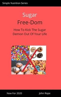 bokomslag Sugar Free-Dom: How To Kick The Sugar Demon Out of Your Life