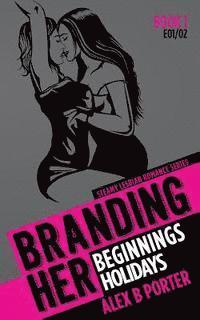 bokomslag Branding Her 1: Beginnings & Holidays [E01 & E02]: Steamy Lesbian Romance Series