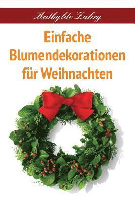 bokomslag Einfache Blumendekorationen für Weihnachten: Selbstgebastelte Blumenarrangements für Ihr Zuhause