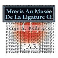 Jorge A. Rodríguez Jar - Moeris Au Musée De La Ligature OE: -Pourquoi n'y a-t-il pas de touche pour écrire la ligature oe ? -Demanda Moeris., Häftad