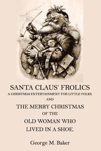 bokomslag Santa Claus' Frolics: A Christmas Entertainment For Little Folks and the Merry Christmas of the Old Woman who Lived in a Shoe