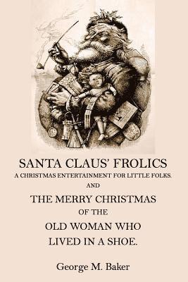Santa Claus' Frolics: A Christmas Entertainment For Little Folks and the Merry Christmas of the Old Woman who Lived in a Shoe 1