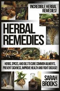 bokomslag Herbal Remedies: Incredible Herbal Remedies! Herbs, Spices, And Oils To Cure Common Ailments, Prevent Sickness, Improve Health And Fight Disease!