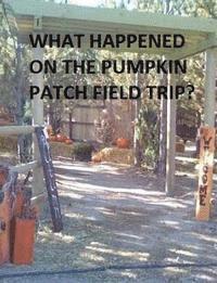 bokomslag What Happened on the Pumpkin Patch Field Trip?