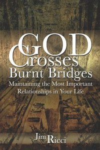 bokomslag God Crosses Burnt Bridges: Maintaining the most important relationships in your life
