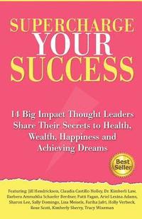 bokomslag Supercharge Your Success: 14 Big Impact Thought Leaders Share Their Secrets to Health, Wealth, Happiness and Achieving Dreams