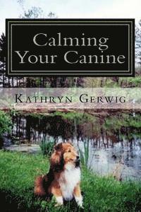Kathryn Gerwig - Calming Your Canine: One Simple Step to a Better Behaved Pet, Häftad