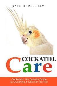 Kate H. Pellham - Cockatiels: The Essential Guide to Ownership, Care, & Training For Your Pet, Häftad
