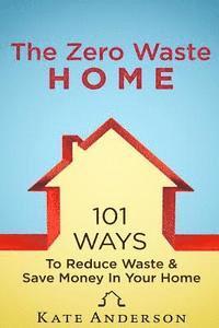 bokomslag The Zero Waste Home: 101 Ways To Reduce Waste & Save Money In Your Home