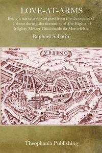 Raphael Sabatini - Love-At-Arms: Being a narrative excerpted from the chronicles of Urbino during the dominion of the High and Mighty Messer Guidobaldo da Montefeltro, Häftad