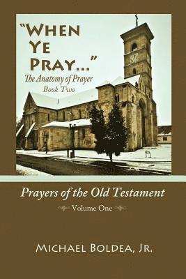 When Ye Pray: The Anatomy Of Prayer Book Two: Prayers Of The Old Testament Volume One 1