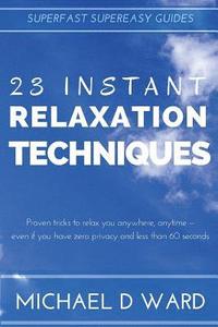 bokomslag 23 Instant Relaxation Techniques: Proven Tricks That Relax You Anywhere, Anytime - Even If You Have Zero Privacy And Less Than 60 Seconds