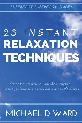 23 Instant Relaxation Techniques: Proven Tricks That Relax You Anywhere, Anytime - Even If You Have Zero Privacy And Less Than 60 Seconds 1