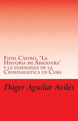 Fidel Castro, 'La Historia me Absolvera' y la ensenanza de la Criminalistica en Cuba 1