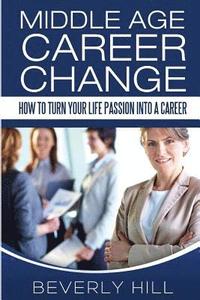 bokomslag Middle Age Career Change: How to Turn Your Life Passion into a Career