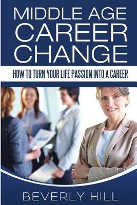 Middle Age Career Change: How to Turn Your Life Passion into a Career 1