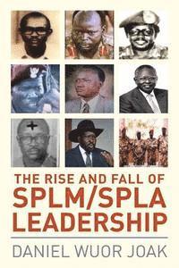 bokomslag The Rise and Fall of SPLM/SPLA Leadership