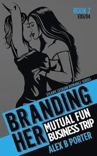 bokomslag Branding Her 2: Mutual Fun & Business Trip [E03 & E04]: Steamy Lesbian Romance Series