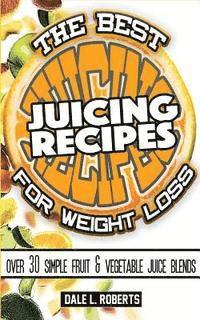 The Best Juicing Recipes for Weight Loss: Over 30 Healthy Fruit & Vegetable Blends 1