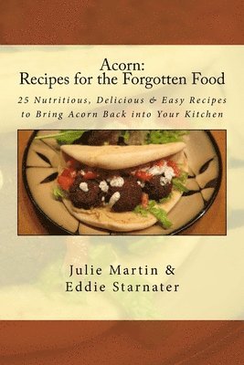 Acorn: Recipes for the Forgotten Food: 25 Nutritious, Delicious & Easy Recipes to Bring Acorn Back into Your Kitchen 1