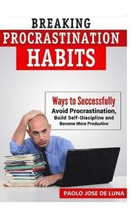 bokomslag Breaking Procrastination Habits: Ways to Successfully Avoid Procrastination, Build Self-Discipline and Become More Productive