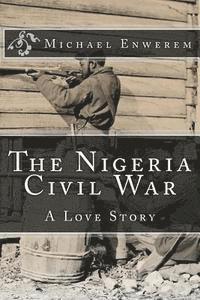 Michael C. Enwerem - The Nigeria Civil War: A Love Story, Häftad