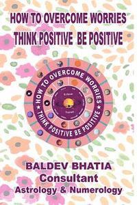 Baldev Bhatia - How To Over Come Worries: Think Positive Be Positive, Häftad