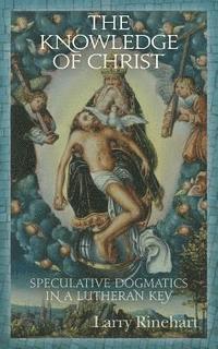 bokomslag The Knowledge of Christ: Speculative Dogmatics in a Lutheran Key