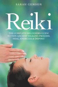 bokomslag Reiki: The Complete Beginners Guide to This Ancient Healing Process: Heal, Energize and Inspire!