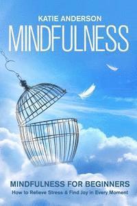 bokomslag Mindfulness: Mindfulness for Beginners: How to Relieve Stress and Find Joy in Every Moment