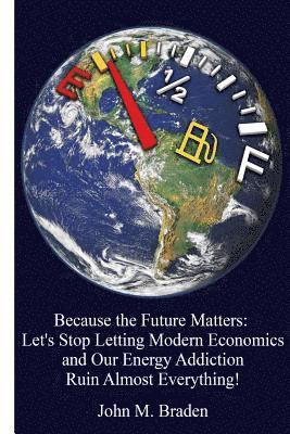 bokomslag Because the Future Matters: Let's Stop Letting Modern Economics and Our Energy Addiction Ruin Almost Everything!