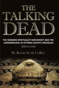 bokomslag The Talking Dead: The Modern Spiritualist Movement and the Supernatural in Ottawa County, Michigan, 1850 to 1930