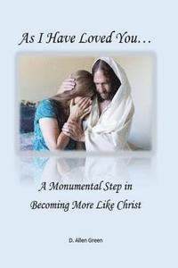 bokomslag As I Have Loved You...: A Monumental Step in Becoming More Like Christ