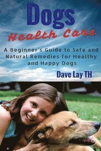 bokomslag Dog Health Care: A Beginner's Guide to Safe and Natural Remedies for Healthy and Happy Dogs