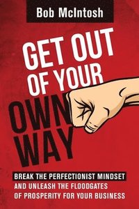 bokomslag Get Out Of Your Own Way!: How to break the perfectionist mindset and unleash the floodgates of prosperity for your business.